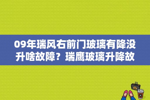 09年瑞风右前门玻璃有降没升啥故障？瑞鹰玻璃升降故障-图1