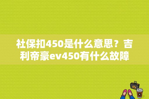 社保扣450是什么意思？吉利帝豪ev450有什么故障-图1