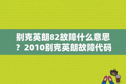 别克英朗82故障什么意思？2010别克英朗故障代码82-图1