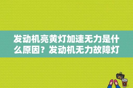 发动机亮黄灯加速无力是什么原因？发动机无力故障灯量