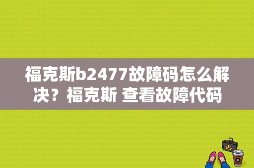 福克斯b2477故障码怎么解决？福克斯 查看故障代码
