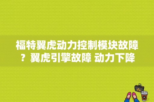福特翼虎动力控制模块故障？翼虎引擎故障 动力下降-图1
