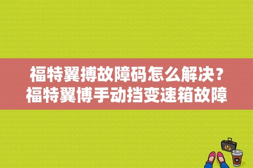 福特翼搏故障码怎么解决？福特翼博手动挡变速箱故障灯亮起-图1