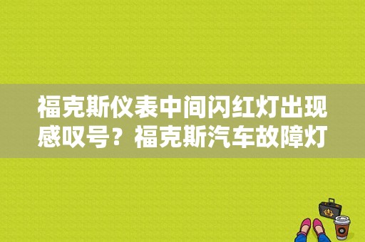 福克斯仪表中间闪红灯出现感叹号？福克斯汽车故障灯亮红灯-图1