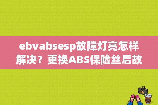 ebvabsesp故障灯亮怎样解决？更换ABS保险丝后故障灯亮了-图1