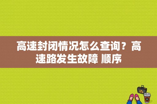 高速封闭情况怎么查询？高速路发生故障 顺序-图1