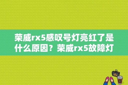 荣威rx5感叹号灯亮红了是什么原因？荣威rx5故障灯符号图片-图1