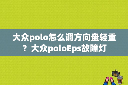 大众polo怎么调方向盘轻重？大众poloEps故障灯-图2