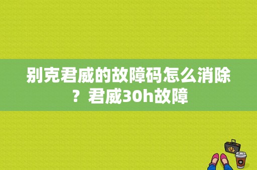 别克君威的故障码怎么消除？君威30h故障-图1