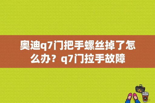 奥迪q7门把手螺丝掉了怎么办？q7门拉手故障-图1