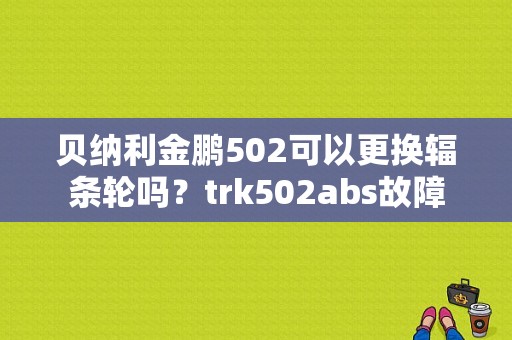 贝纳利金鹏502可以更换辐条轮吗？trk502abs故障-图1