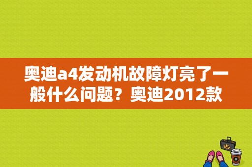 奥迪a4发动机故障灯亮了一般什么问题？奥迪2012款a4发动机故障-图1