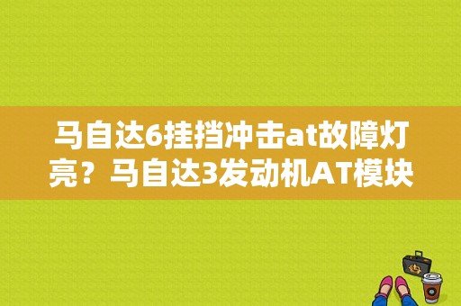 马自达6挂挡冲击at故障灯亮？马自达3发动机AT模块故障-图1
