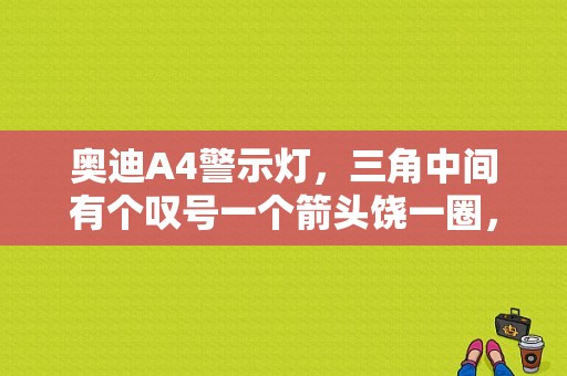 奥迪A4警示灯，三角中间有个叹号一个箭头饶一圈，是什么意思啊？奥迪a4 故障灯 灯 叉-图1