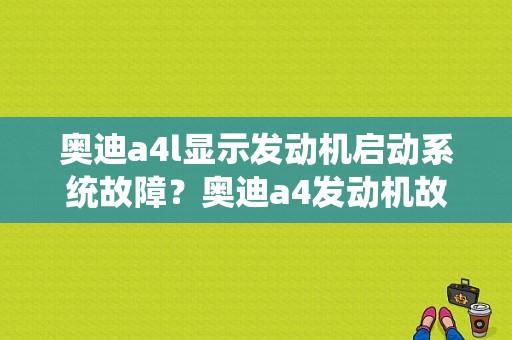 奥迪a4l显示发动机启动系统故障？奥迪a4发动机故障诊断-图1