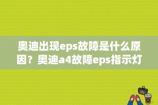 奥迪出现eps故障是什么原因？奥迪a4故障eps指示灯-图1