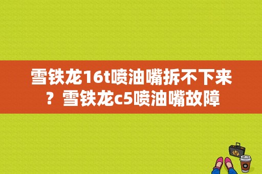 雪铁龙16t喷油嘴拆不下来？雪铁龙c5喷油嘴故障-图1