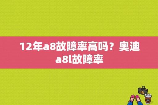 12年a8故障率高吗？奥迪a8l故障率-图1