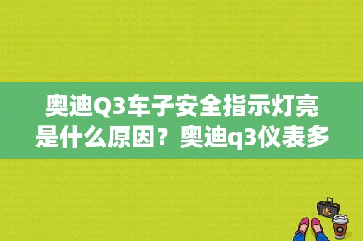 奥迪Q3车子安全指示灯亮是什么原因？奥迪q3仪表多个故障灯全亮-图1
