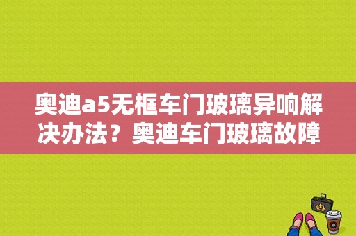 奥迪a5无框车门玻璃异响解决办法？奥迪车门玻璃故障-图1