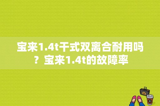 宝来1.4t干式双离合耐用吗？宝来1.4t的故障率-图1