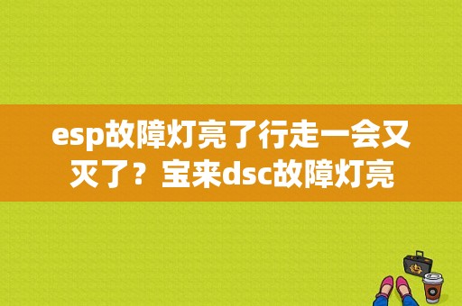 esp故障灯亮了行走一会又灭了？宝来dsc故障灯亮-图1