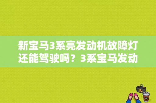 新宝马3系亮发动机故障灯还能驾驶吗？3系宝马发动机故障灯亮-图1
