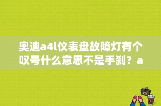 奥迪a4l仪表盘故障灯有个叹号什么意思不是手刹？a4l esp故障灯-图1