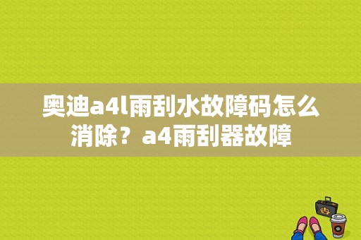 奥迪a4l雨刮水故障码怎么消除？a4雨刮器故障-图1