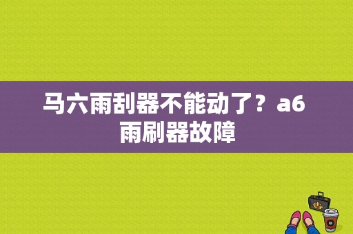 马六雨刮器不能动了？a6 雨刷器故障-图1