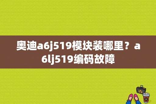 奥迪a6j519模块装哪里？a6lj519编码故障-图1