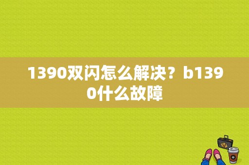 1390双闪怎么解决？b1390什么故障-图1