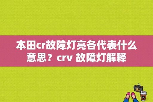 本田cr故障灯亮各代表什么意思？crv 故障灯解释-图1