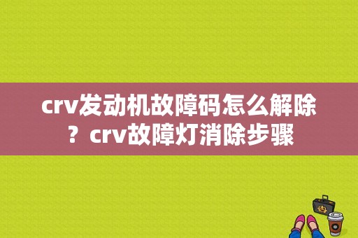 crv发动机故障码怎么解除？crv故障灯消除步骤-图1