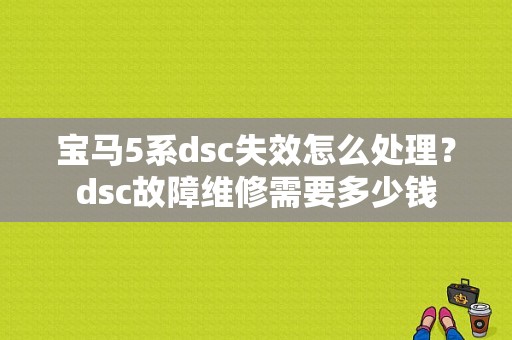 宝马5系dsc失效怎么处理？dsc故障维修需要多少钱-图1