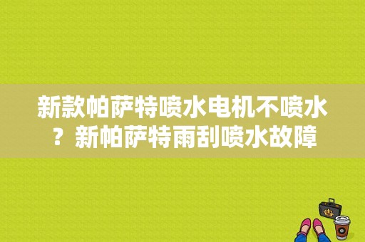 新款帕萨特喷水电机不喷水？新帕萨特雨刮喷水故障-图1