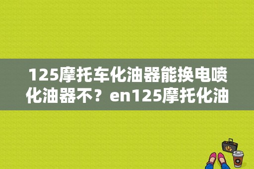 125摩托车化油器能换电喷化油器不？en125摩托化油器故障-图1