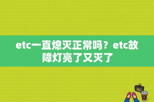 etc一直熄灭正常吗？etc故障灯亮了又灭了-图1