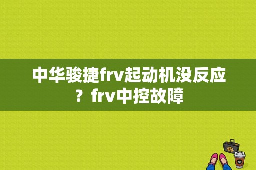 中华骏捷frv起动机没反应？frv中控故障-图1