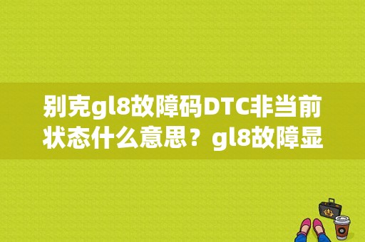 别克gl8故障码DTC非当前状态什么意思？gl8故障显示图示-图1