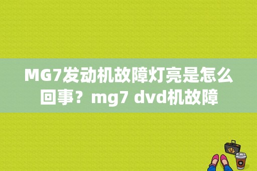 MG7发动机故障灯亮是怎么回事？mg7 dvd机故障-图1