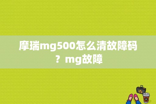 摩瑞mg500怎么清故障码？mg故障-图1