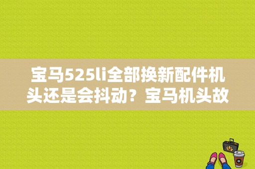 宝马525li全部换新配件机头还是会抖动？宝马机头故障灯亮怎么回事-图1