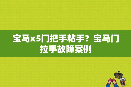 宝马x5门把手粘手？宝马门拉手故障案例-图1