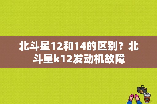 北斗星12和14的区别？北斗星k12发动机故障-图1