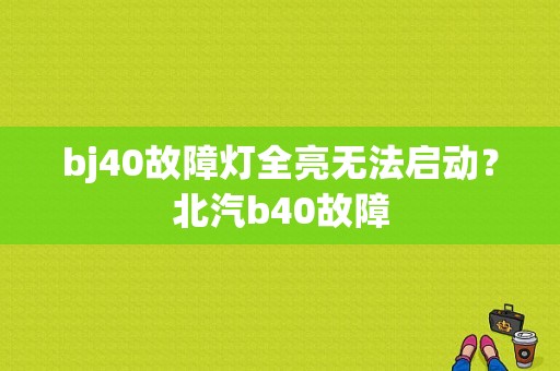 bj40故障灯全亮无法启动？北汽b40故障-图1