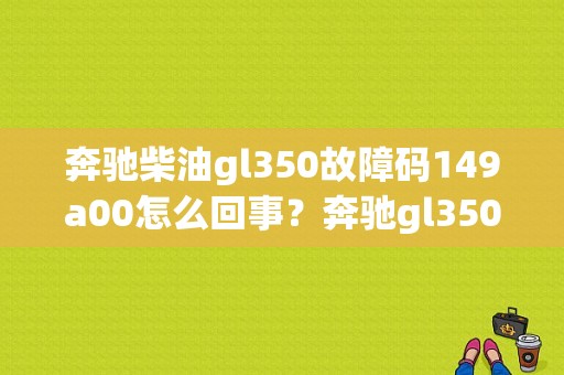 奔驰柴油gl350故障码149a00怎么回事？奔驰gl350空气效果故障-图1