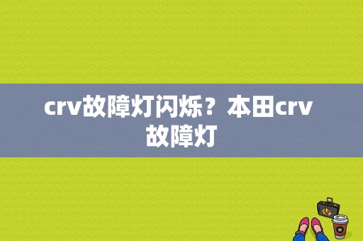 crv故障灯闪烁？本田crv 故障灯-图2