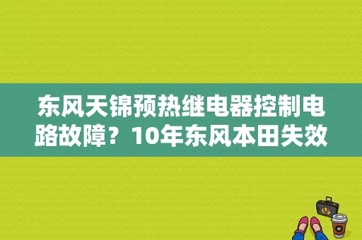东风天锦预热继电器控制电路故障？10年东风本田失效保护继电器故障-图1