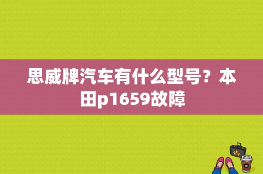 思威牌汽车有什么型号？本田p1659故障-图1